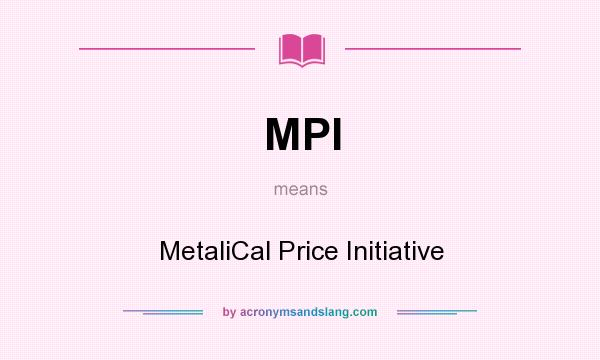 What does MPI mean? It stands for MetaliCal Price Initiative