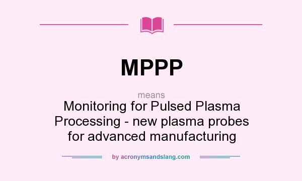 What does MPPP mean? It stands for Monitoring for Pulsed Plasma Processing - new plasma probes for advanced manufacturing