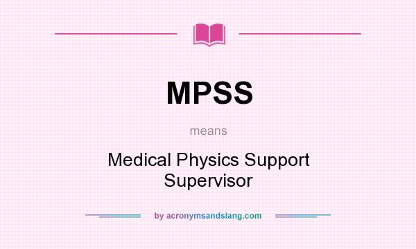 What does MPSS mean? It stands for Medical Physics Support Supervisor