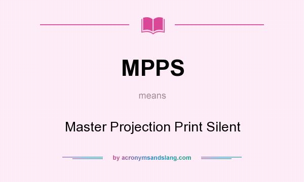 What does MPPS mean? It stands for Master Projection Print Silent
