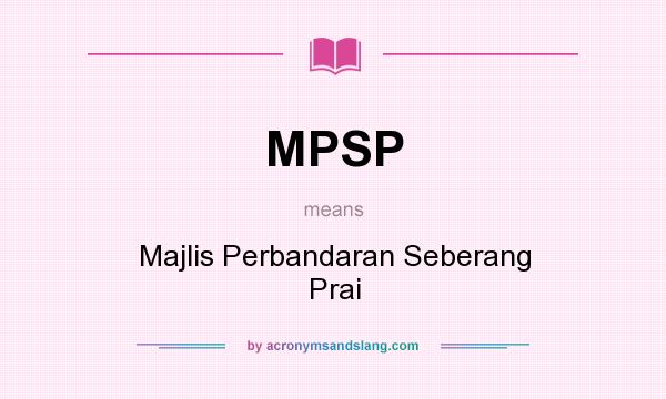 What does MPSP mean? It stands for Majlis Perbandaran Seberang Prai
