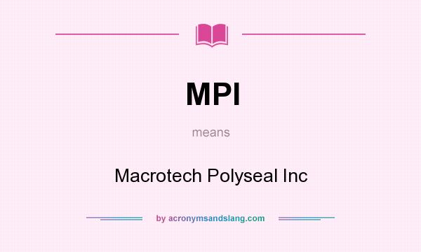 What does MPI mean? It stands for Macrotech Polyseal Inc