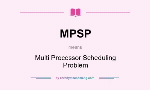 What does MPSP mean? It stands for Multi Processor Scheduling Problem