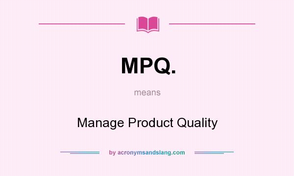 What does MPQ. mean? It stands for Manage Product Quality