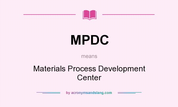 What does MPDC mean? It stands for Materials Process Development Center