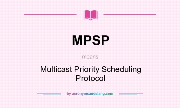 What does MPSP mean? It stands for Multicast Priority Scheduling Protocol