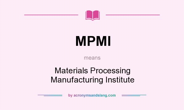 What does MPMI mean? It stands for Materials Processing Manufacturing Institute
