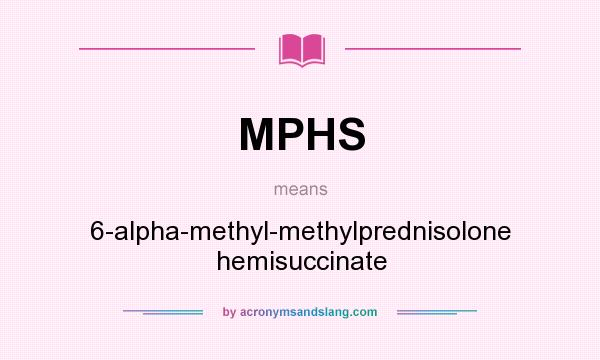 What does MPHS mean? It stands for 6-alpha-methyl-methylprednisolone hemisuccinate