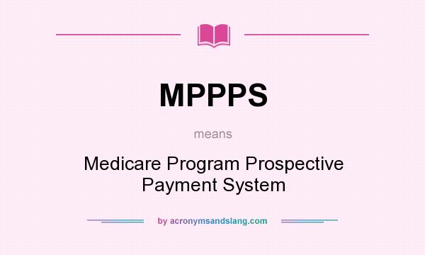 What does MPPPS mean? It stands for Medicare Program Prospective Payment System