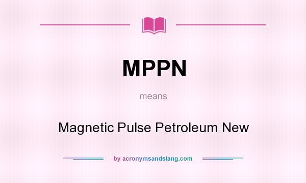 What does MPPN mean? It stands for Magnetic Pulse Petroleum New