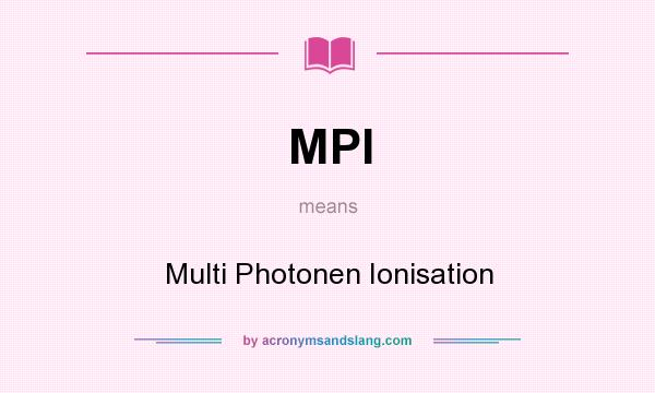 What does MPI mean? It stands for Multi Photonen Ionisation