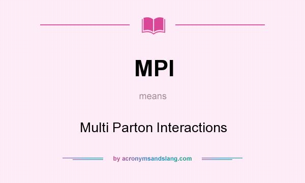 What does MPI mean? It stands for Multi Parton Interactions