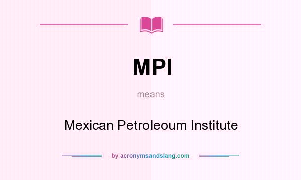 What does MPI mean? It stands for Mexican Petroleoum Institute
