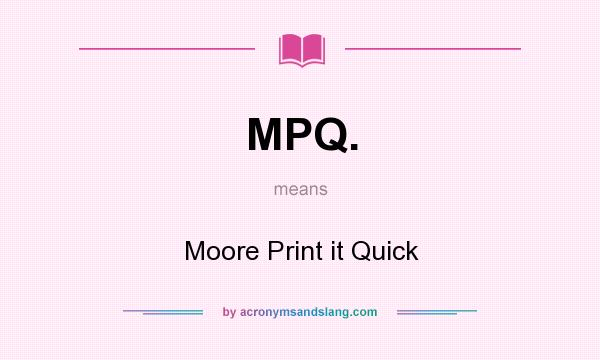 What does MPQ. mean? It stands for Moore Print it Quick