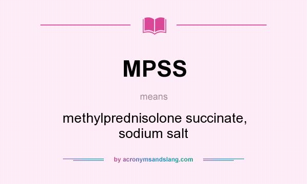 What does MPSS mean? It stands for methylprednisolone succinate, sodium salt