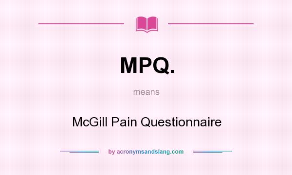 What does MPQ. mean? It stands for McGill Pain Questionnaire