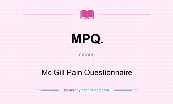 What does MPQ. mean? It stands for Mc Gill Pain Questionnaire