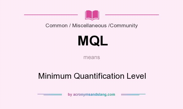 What does MQL mean? It stands for Minimum Quantification Level
