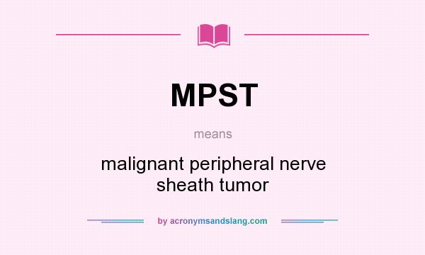 What does MPST mean? It stands for malignant peripheral nerve sheath tumor