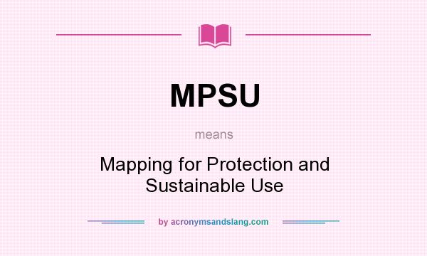 What does MPSU mean? It stands for Mapping for Protection and Sustainable Use