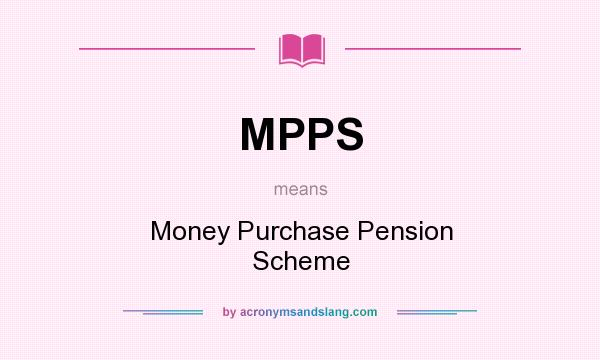 What does MPPS mean? It stands for Money Purchase Pension Scheme