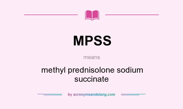What does MPSS mean? It stands for methyl prednisolone sodium succinate
