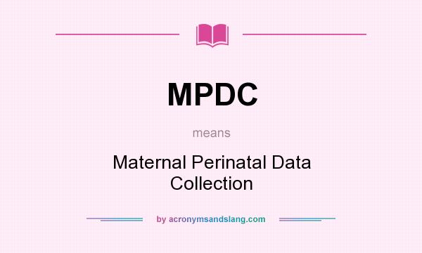 What does MPDC mean? It stands for Maternal Perinatal Data Collection