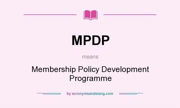 What does MPDP mean? It stands for Membership Policy Development Programme