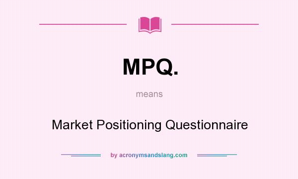 What does MPQ. mean? It stands for Market Positioning Questionnaire