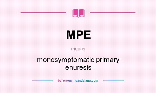 What does MPE mean? It stands for monosymptomatic primary enuresis
