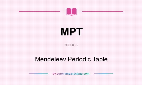 What does MPT mean? It stands for Mendeleev Periodic Table