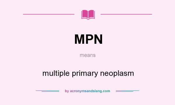 What does MPN mean? It stands for multiple primary neoplasm