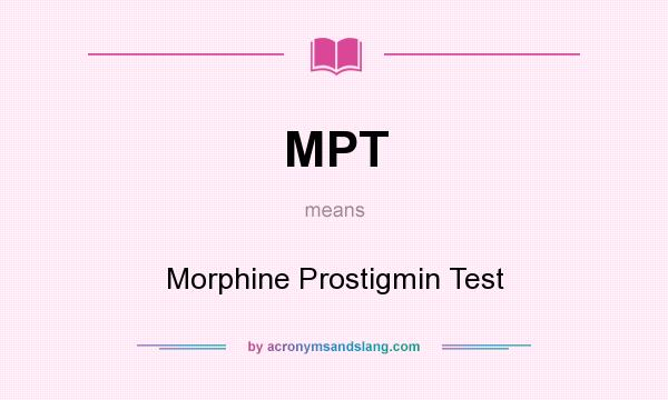 What does MPT mean? It stands for Morphine Prostigmin Test