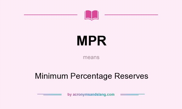What does MPR mean? It stands for Minimum Percentage Reserves