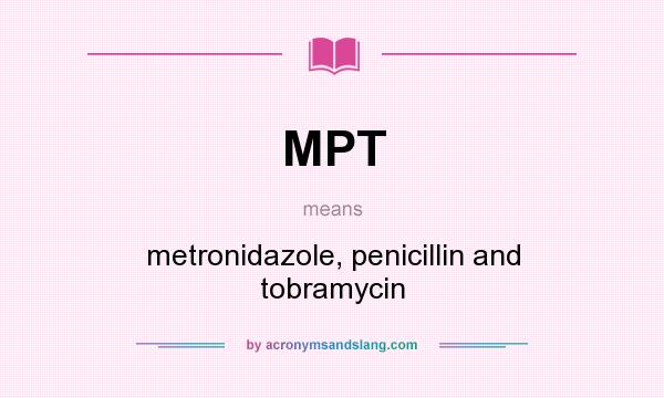 What does MPT mean? It stands for metronidazole, penicillin and tobramycin