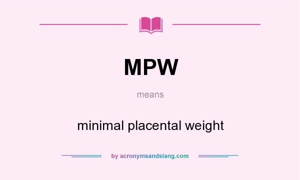 What does MPW mean? It stands for minimal placental weight