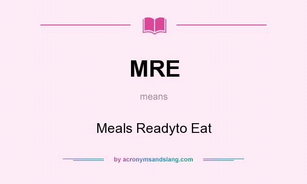 What does MRE mean? It stands for Meals Readyto Eat