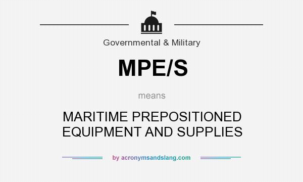 What does MPE/S mean? It stands for MARITIME PREPOSITIONED EQUIPMENT AND SUPPLIES