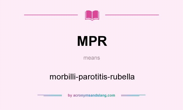 What does MPR mean? It stands for morbilli-parotitis-rubella