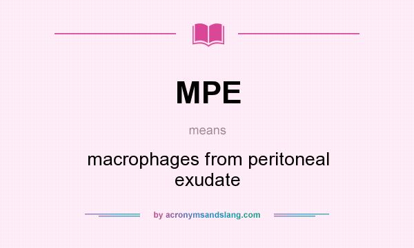 What does MPE mean? It stands for macrophages from peritoneal exudate