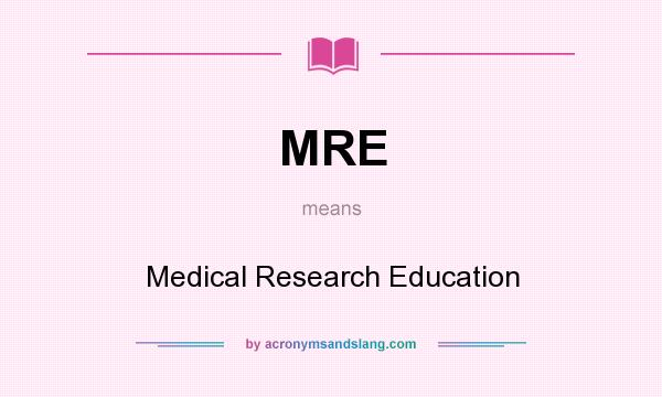 What does MRE mean? It stands for Medical Research Education