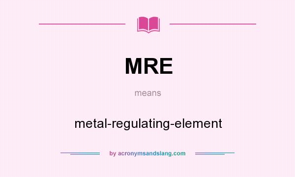 What does MRE mean? It stands for metal-regulating-element