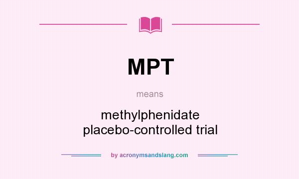 What does MPT mean? It stands for methylphenidate placebo-controlled trial