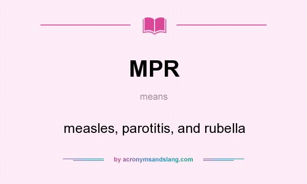 What does MPR mean? It stands for measles, parotitis, and rubella