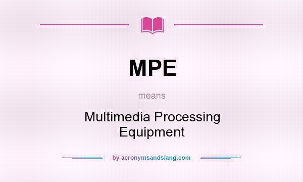 What does MPE mean? It stands for Multimedia Processing Equipment