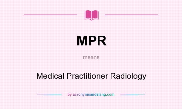 What does MPR mean? It stands for Medical Practitioner Radiology