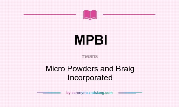 What does MPBI mean? It stands for Micro Powders and Braig Incorporated