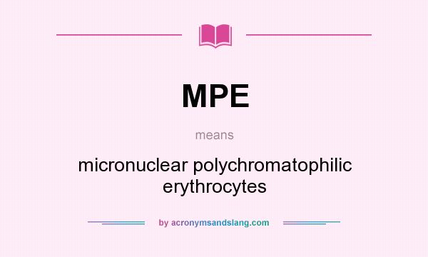 What does MPE mean? It stands for micronuclear polychromatophilic erythrocytes