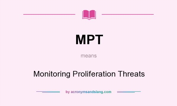 What does MPT mean? It stands for Monitoring Proliferation Threats