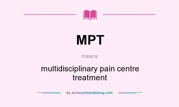 What does MPT mean? It stands for multidisciplinary pain centre treatment